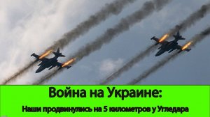 18.07 Война на Украине: Наши продвинулись на 5 километров у Угледара