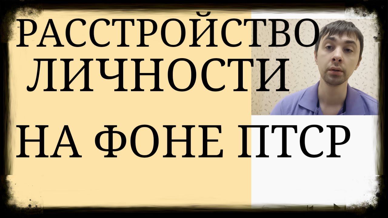 ПТСР и Личность. Изменения личности на фоне ПостТравматического Стрессового Расстройства