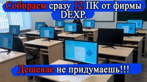 Самая дешевая сборка ПК от фирмы DEXP 2023 на процессоре i3-10105. Собираем сразу 12 компьютеров