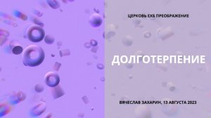 Долготерпение. Вячеслав Захарин, 13 августа 2023