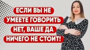 Если вы не умеете говорить нет, ваше да ничего не стоит!