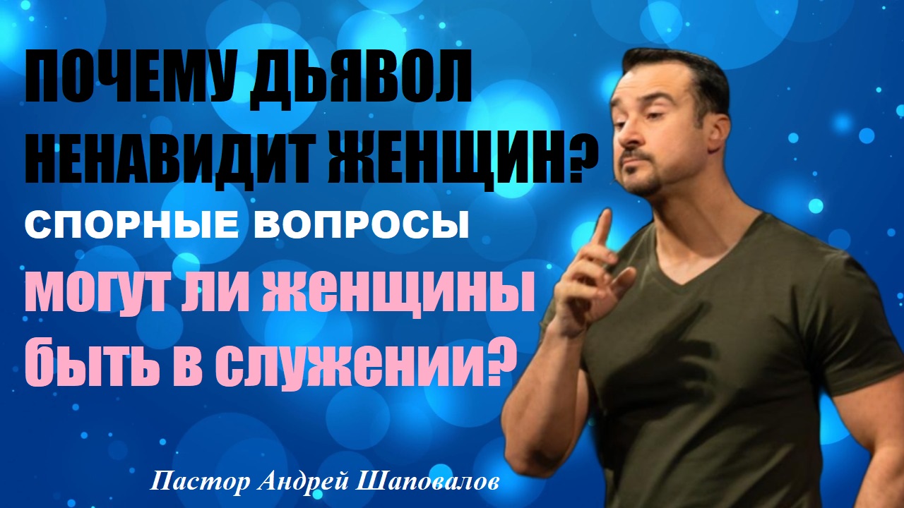 Почему дьявол ненавидит женщин? Могут ли женщины быть в служении? Спорные вопросы.Пастор А.Шаповалов смотреть онлайн