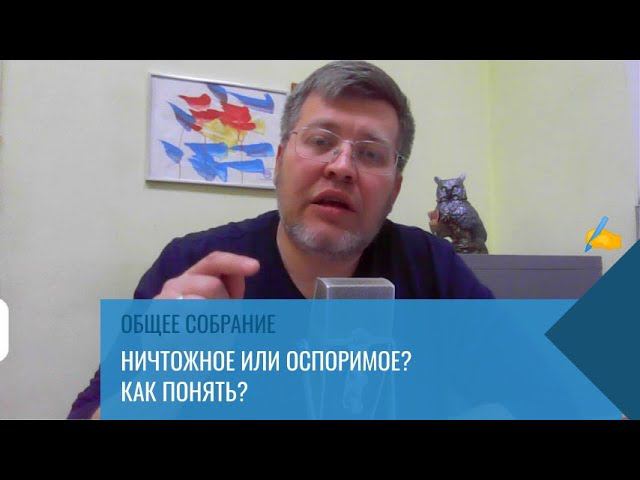 Ничтожные и оспоримые собрания? Как разобраться?