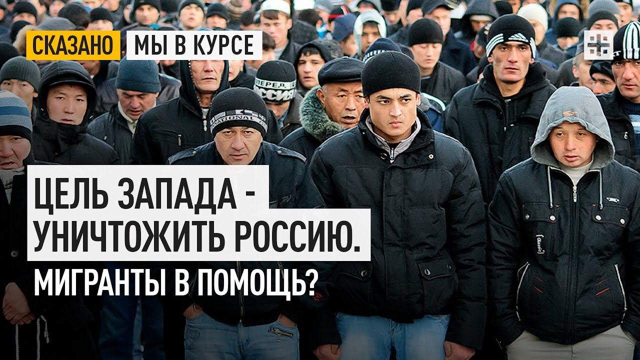 Цель Запада - уничтожить Россию. Мигранты в помощь?