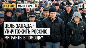Цель Запада - уничтожить Россию. Мигранты в помощь?