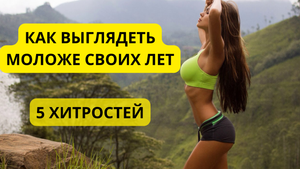5 Хитростей Как Выглядеть Моложе и Красивее