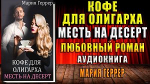 Кофе для олигарха. Месть на десерт. Любовный роман (Мария Геррер) Аудиокнига
