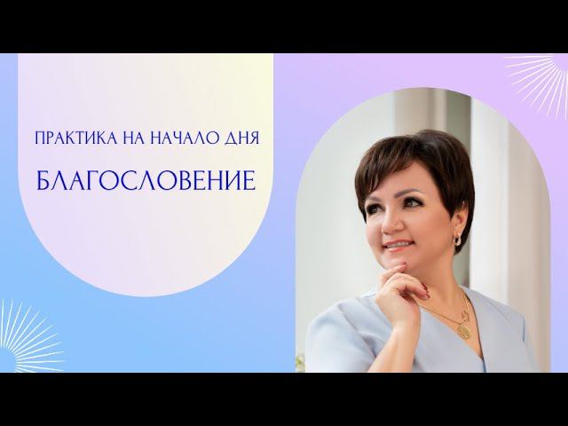 Практика на начало дня БЛАГОСЛОВЕНИЕ