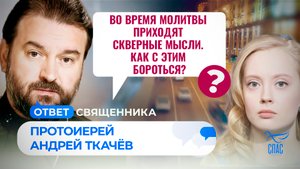 ВО ВРЕМЯ МОЛИТВЫ ПРИХОДЯТ СКВЕРНЫЕ МЫСЛИ. КАК С ЭТИМ БОРОТЬСЯ? ОТЕЦ АНДРЕЙ ТКАЧЕВ. ОТВЕТ СВЯЩЕННИКА