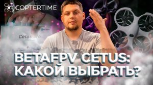 BetaFpv Cetus: какой дрон из линейки Cetus выбрать именно тебе?