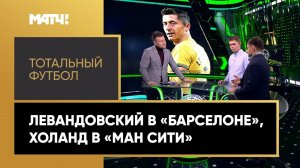 «Тотальный футбол»: Левандовский в «Барселоне», Холанд в «Ман Сити». Выпуск от 19.09.2022