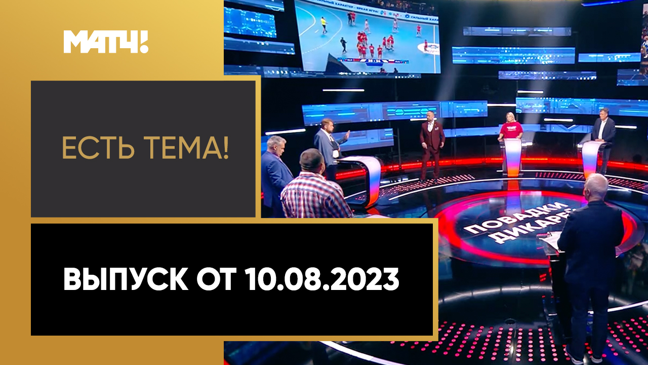 Есть тема. Выпуск от 10.08.2023