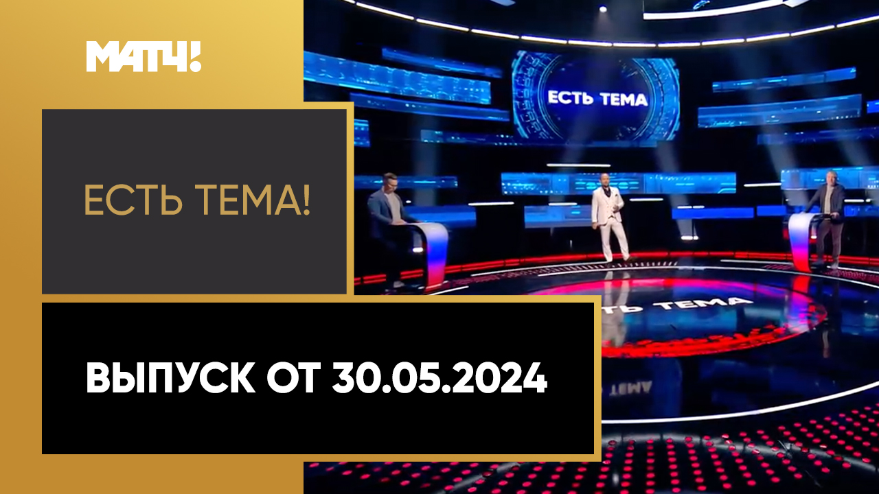 Есть тема. Выпуск от 30.05.2024