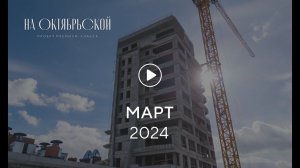 «На Октябрьской»: ход строительства, март 2024 г.