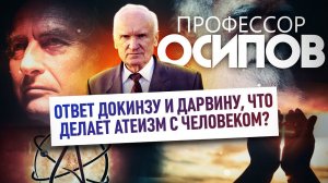 ПРОФЕССОР ОСИПОВ: ОТВЕТ ДОКИНЗУ И ДАРВИНУ, ЧТО ДЕЛАЕТ АТЕИЗМ С ЧЕЛОВЕКОМ?