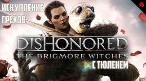 DISHONORED: THE BRIGMORE WITCHES С ТЮЛЕНЕМ. МИРНОЕ ПРОХОЖДЕНИЕ!