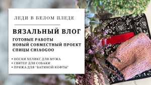 ВЯЗАЛЬНЫЙ ВЛОГ 10/2023 | Новый совместник | Готовые работы | CHIAOGOO в подарок