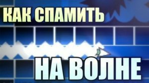 КАК БЫСТРО СПАМИТЬ НА ВОЛНЕ В GEOMETRY DASH