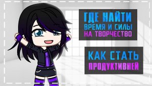 Где найти время и силы на творчество | Как стать продуктивней | Gacha life / Club