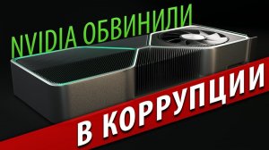 NVIDIA ОБВИНИЛИ В КОРРУПЦИИ