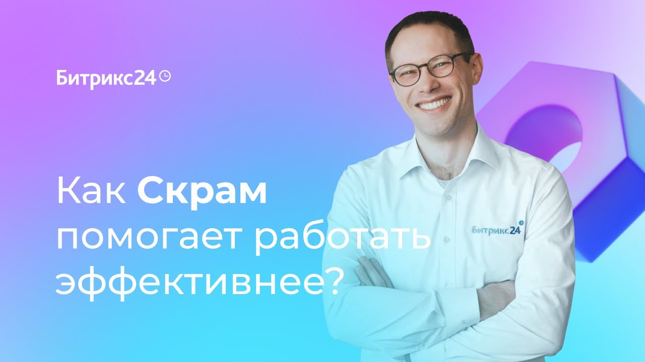 Как Скрам помогает работать эффективнее. 1 урок. Гид по Скраму в Битрикс24.mp4