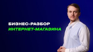 Бизнес-разбор интернет-магазина. Как управлять через ТОП-менеджеров?