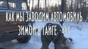 Как прогреть автомобиль зимой в тайге при -40С. НЕ ПОВТОРЯТЬ!