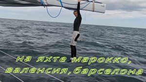 Эпизод 8 На яхте вдоль испанского побережья, Марокко, Валенсия, Барселона.