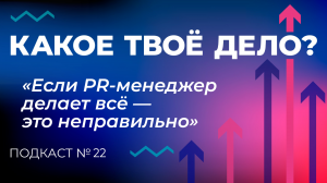 «Если PR-менеджер делает все — это неправильно». Какое твое дело? Эпизод 22