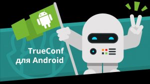 Мобильное приложение TrueConf для Android - бесплатные видеозвонки и конференции на Android