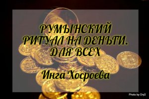 РУМЫНСКИЙ РИТУАЛ НА ДЕНЬГИ. ДЛЯ ВСЕХ. ИНГА ХОСРОЕВА. ВЕДЬМИНА ИЗБА.