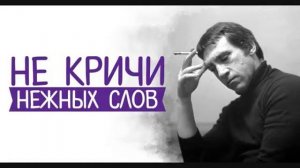 НЕ КРИЧИ  НЕЖНЫХ   СЛОВ   В ВЫСОЦКИЙ