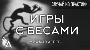 ИГРЫ С БЕСАМИ. Случай из практики – Михаил Агеев