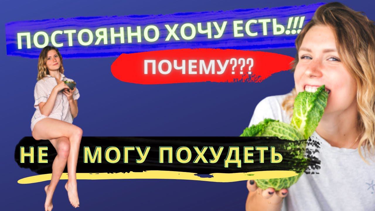 НЕ МОГУ ПОХУДЕТЬ!!! Постоянно голодная! ПОЧЕМУ??