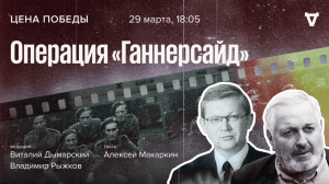 Операция «Ганнерсайд» / Цена победы // 29.03.2023