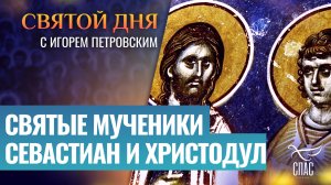 СВЯТЫЕ МУЧЕНИКИ СЕВАСТИАН И ХРИСТОДУЛ / СВЯТОЙ ДНЯ