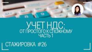 Стажировка #26. Часть 1. НДС: пошаговая инструкция проверки учета и декларации.