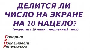 ГИПР-Делится ли число на экране на 10 нацело признак делимости на 10 видеотест 30 мин медленный темп