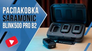 Saramonic Blink500 Pro B2 | Распаковка двухканальной радиосистемы