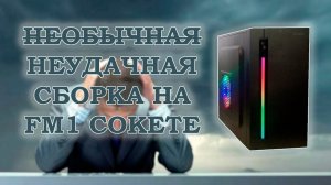 Необычная неудачная сборка компьютера на FM1 сокете