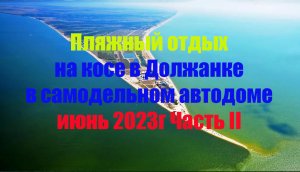 Пляжный отдых на косе в Должанке в самодельном автодоме июнь 2023г Часть II