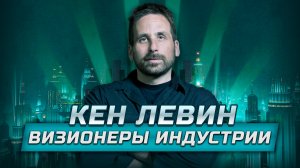 Визионеры индустрии: Кен Левин - философия конфликта