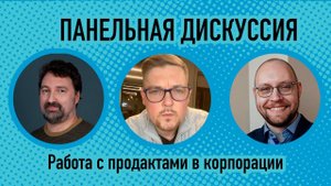 Панельная дискуссия: Продукт в корпорации.