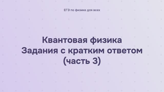 16.2.1.3 Квантовая физика. Задания с кратким ответом (часть 3) смотреть онлайн