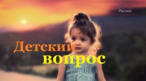 Детский вопрос.. (рассказ)