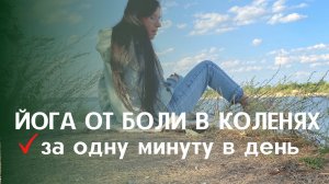 ЙОГА ОТ БОЛИ В КОЛЕНЯХ за одну минуту в день..mp4