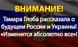 Тамара Глоба рассказала о будущем России и Украины!  «Изменится абсолютно все»!
