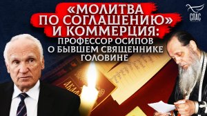 «МОЛИТВА ПО СОГЛАШЕНИЮ» И КОММЕРЦИЯ: ПРОФЕССОР ОСИПОВ О БЫВШЕМ СВЯЩЕННИКЕ ГОЛОВИНЕ