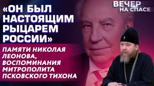 «ОН БЫЛ НАСТОЯЩИМ РЫЦАРЕМ РОССИИ» ПАМЯТИ НИКОЛАЯ ЛЕОНОВА, ВОСПОМИНАНИЯ МИТРОПОЛИТА ПСКОВСКОГО ТИХОНА