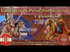 Контратака Речи Посполитой. Русско-польская война (1654-1667)